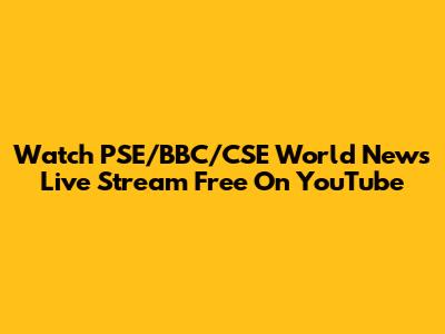 Watch PSE/BBC/CSE World News Live Stream Free On YouTube