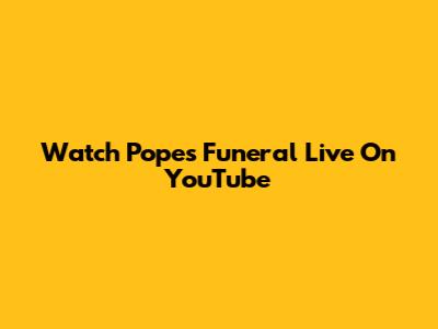 Watch Pope's Funeral Live On YouTube