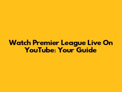 Watch Premier League Live On YouTube: Your Guide