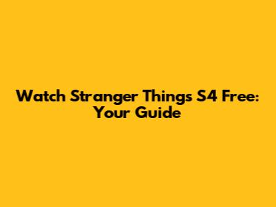 Watch Stranger Things S4 Free: Your Guide