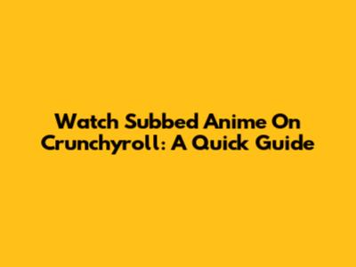 Watch Subbed Anime On Crunchyroll: A Quick Guide