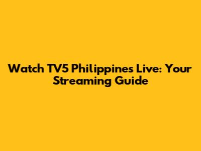 Watch TV5 Philippines Live: Your Streaming Guide