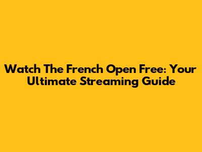 Watch The French Open Free: Your Ultimate Streaming Guide