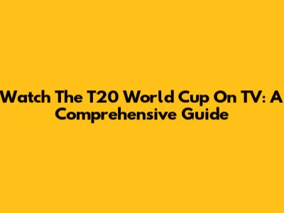 Watch The T20 World Cup On TV: A Comprehensive Guide