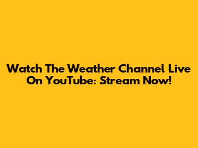 Watch The Weather Channel Live On YouTube: Stream Now!