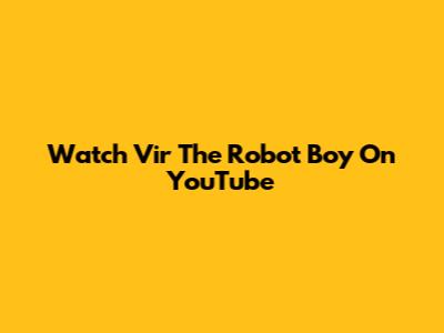 Watch Vir The Robot Boy On YouTube