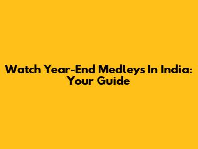 Watch Year-End Medleys In India: Your Guide