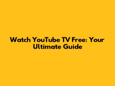 Watch YouTube TV Free: Your Ultimate Guide