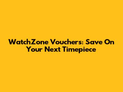 WatchZone Vouchers: Save On Your Next Timepiece