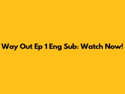 Way Out Ep 1 Eng Sub: Watch Now!