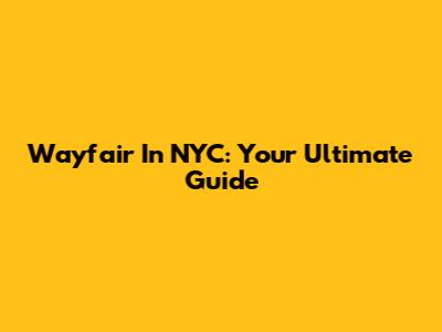 Wayfair In NYC: Your Ultimate Guide