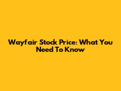Wayfair Stock Price: What You Need To Know
