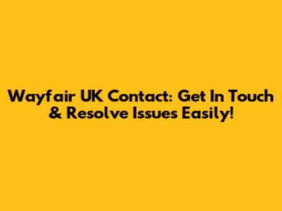 Wayfair UK Contact: Get In Touch & Resolve Issues Easily!