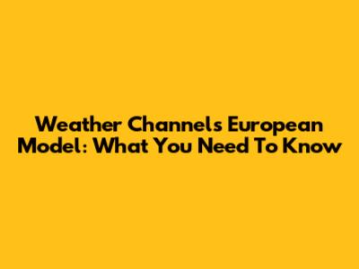 Weather Channel's European Model: What You Need To Know