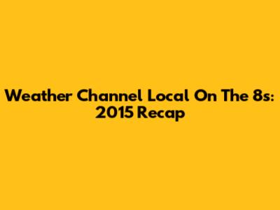 Weather Channel Local On The 8s: 2015 Recap