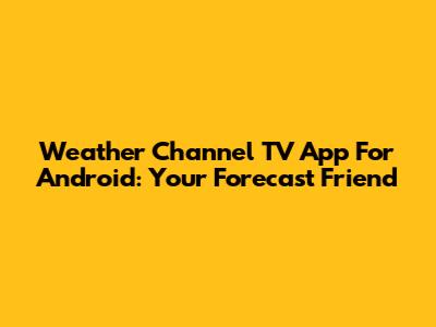 Weather Channel TV App For Android: Your Forecast Friend