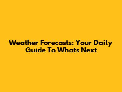 Weather Forecasts: Your Daily Guide To What's Next