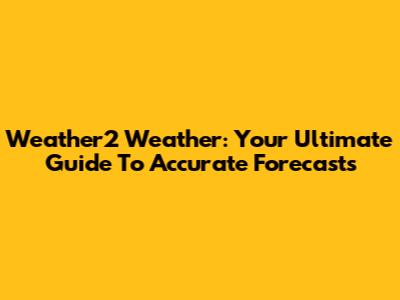 Weather2 Weather: Your Ultimate Guide To Accurate Forecasts