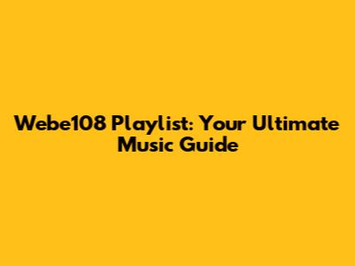 Webe108 Playlist: Your Ultimate Music Guide