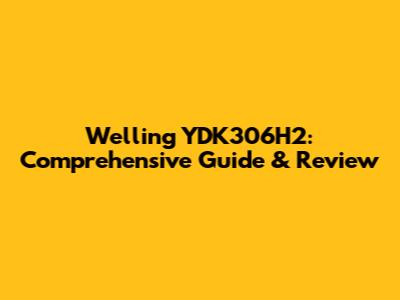Welling YDK306H2: Comprehensive Guide & Review