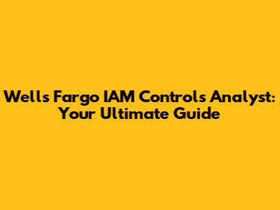 Wells Fargo IAM Controls Analyst: Your Ultimate Guide