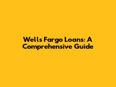Wells Fargo Loans: A Comprehensive Guide