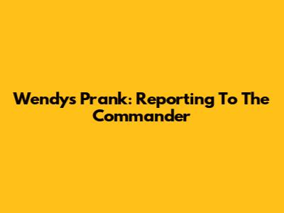Wendy's Prank: Reporting To The Commander
