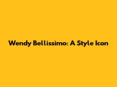 Wendy Bellissimo: A Style Icon