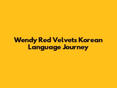 Wendy Red Velvet's Korean Language Journey