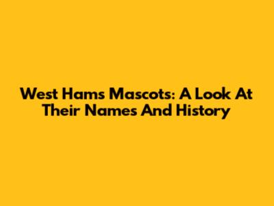 West Ham's Mascots: A Look At Their Names And History