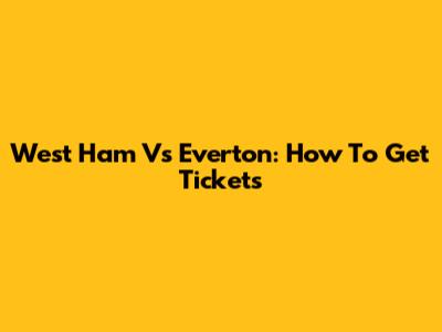 West Ham Vs Everton: How To Get Tickets