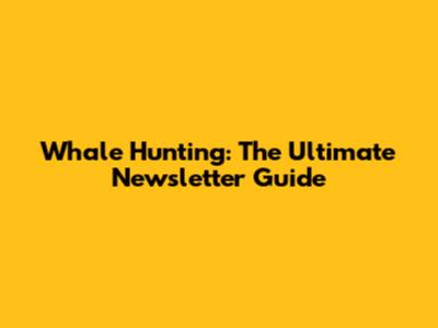 Whale Hunting: The Ultimate Newsletter Guide