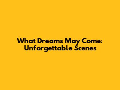 What Dreams May Come: Unforgettable Scenes