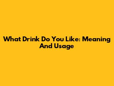 What Drink Do You Like: Meaning And Usage