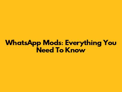 WhatsApp Mods: Everything You Need To Know