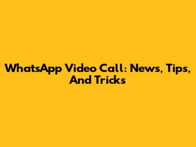 WhatsApp Video Call: News, Tips, And Tricks