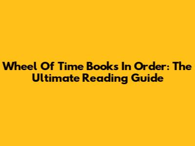 Wheel Of Time Books In Order: The Ultimate Reading Guide