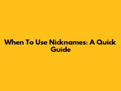 When To Use Nicknames: A Quick Guide