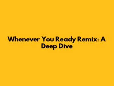 Whenever You Ready Remix: A Deep Dive