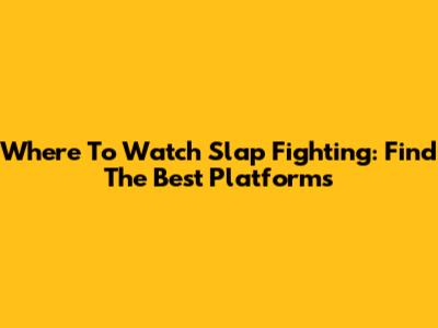 Where To Watch Slap Fighting: Find The Best Platforms