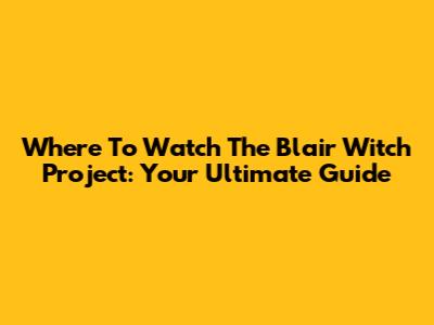 Where To Watch The Blair Witch Project: Your Ultimate Guide