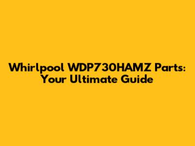 Whirlpool WDP730HAMZ Parts: Your Ultimate Guide