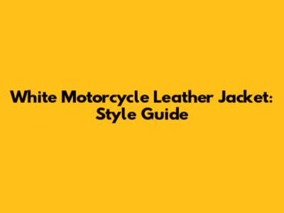 White Motorcycle Leather Jacket: Style Guide