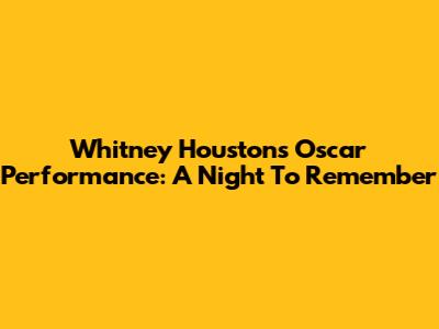 Whitney Houston's Oscar Performance: A Night To Remember