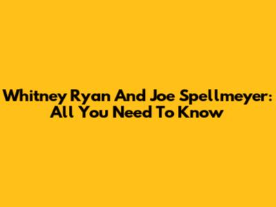 Whitney Ryan And Joe Spellmeyer: All You Need To Know