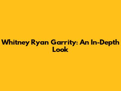 Whitney Ryan Garrity: An In-Depth Look