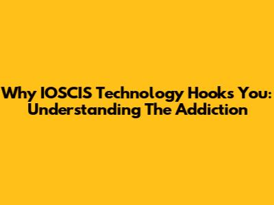 Why IOSCIS Technology Hooks You: Understanding The Addiction