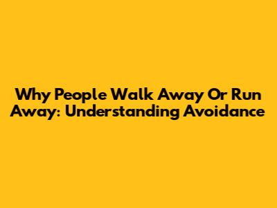 Why People Walk Away Or Run Away: Understanding Avoidance