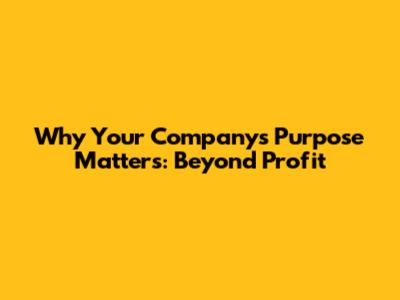 Why Your Company's Purpose Matters: Beyond Profit