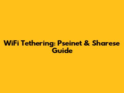 WiFi Tethering: Pseinet & Sharese Guide
